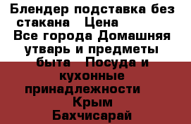 Блендер подставка без стакана › Цена ­ 1 500 - Все города Домашняя утварь и предметы быта » Посуда и кухонные принадлежности   . Крым,Бахчисарай